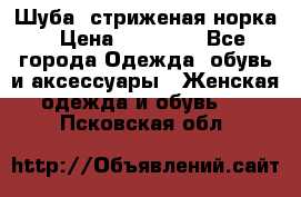 Шуба, стриженая норка › Цена ­ 31 000 - Все города Одежда, обувь и аксессуары » Женская одежда и обувь   . Псковская обл.